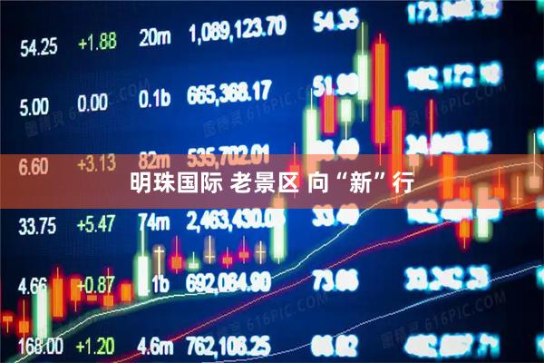 明珠国际 老景区 向“新”行