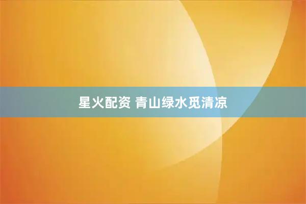 星火配资 青山绿水觅清凉
