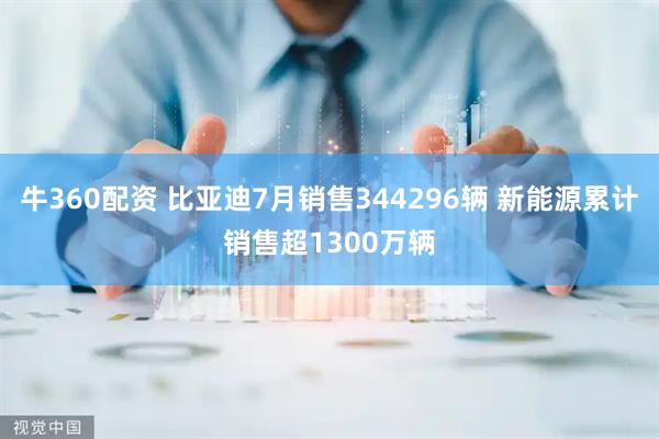 牛360配资 比亚迪7月销售344296辆 新能源累计销售超1300万辆