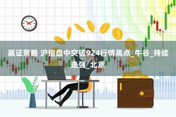 赢证策略 沪指盘中突破924行情高点_牛谷_持续走强_北京