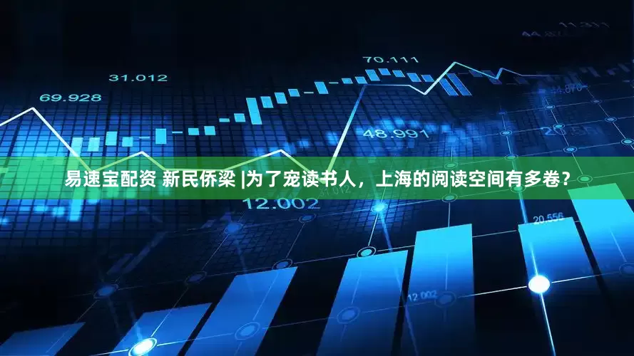 易速宝配资 新民侨梁 |为了宠读书人，上海的阅读空间有多卷？