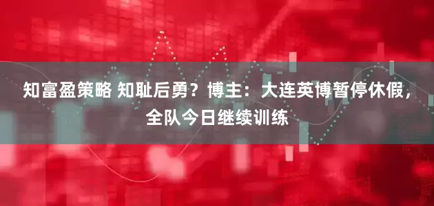 知富盈策略 知耻后勇？博主：大连英博暂停休假，全队今日继续训练