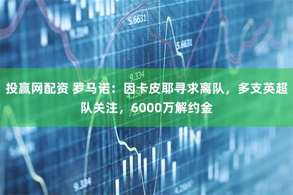 投赢网配资 罗马诺：因卡皮耶寻求离队，多支英超队关注，6000万解约金