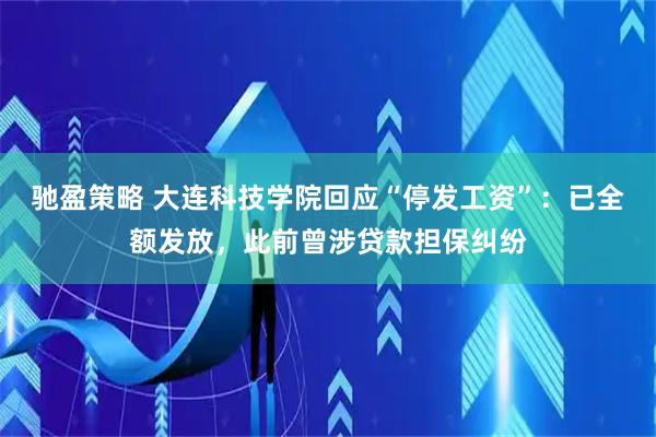 驰盈策略 大连科技学院回应“停发工资”：已全额发放，此前曾涉贷款担保纠纷