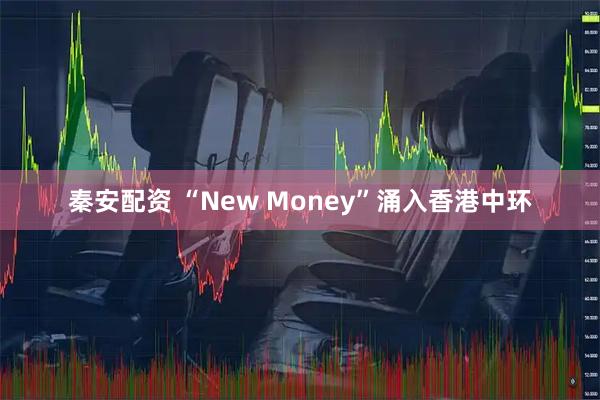 秦安配资 “New Money”涌入香港中环