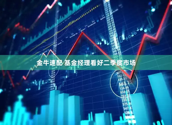 金牛速配 基金经理看好二季度市场