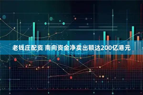 老钱庄配资 南向资金净卖出额达200亿港元