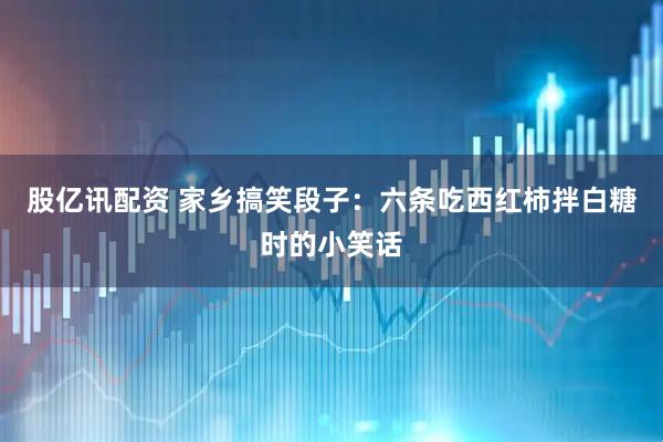 股亿讯配资 家乡搞笑段子：六条吃西红柿拌白糖时的小笑话