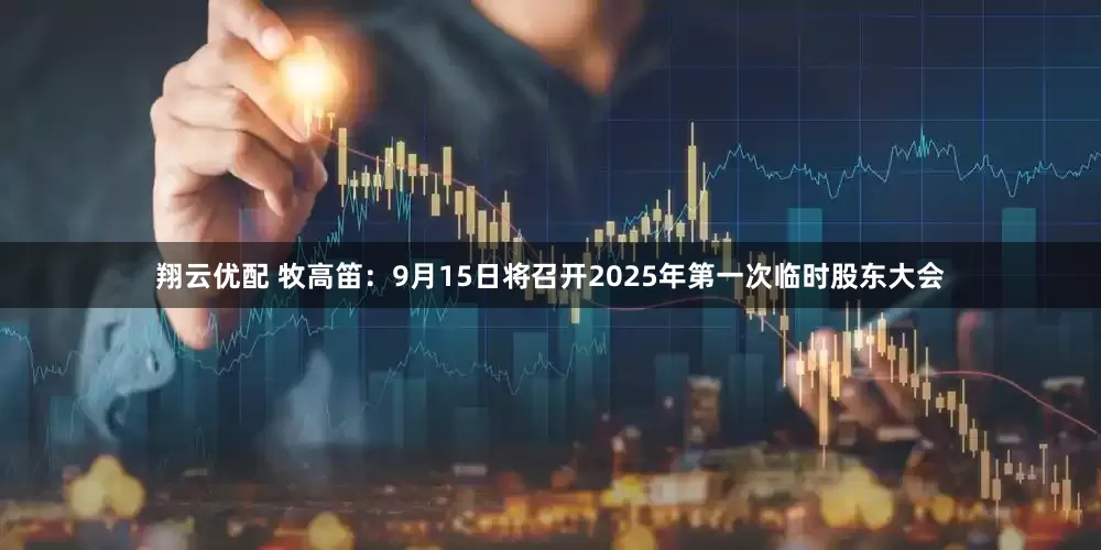 翔云优配 牧高笛：9月15日将召开2025年第一次临时股东大会