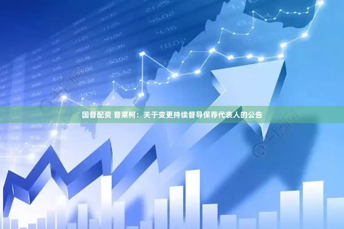 国督配资 普莱柯：关于变更持续督导保荐代表人的公告