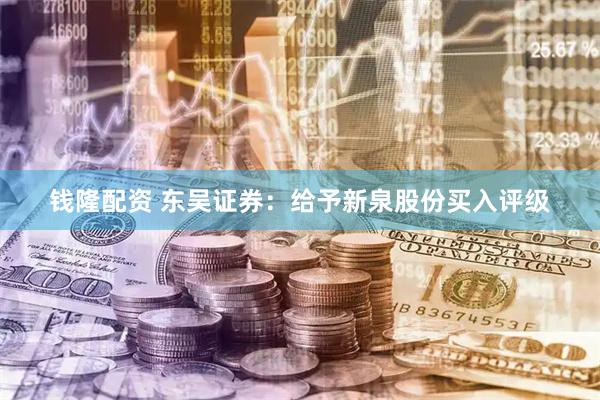 钱隆配资 东吴证券：给予新泉股份买入评级