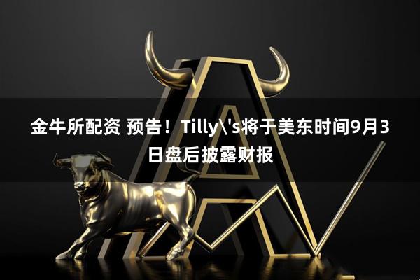 金牛所配资 预告！Tilly's将于美东时间9月3日盘后披露财报