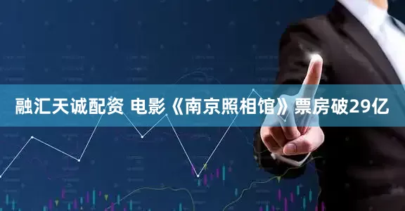融汇天诚配资 电影《南京照相馆》票房破29亿