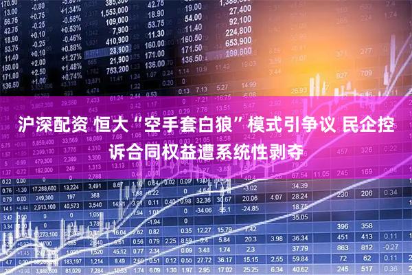 沪深配资 恒大“空手套白狼”模式引争议 民企控诉合同权益遭系统性剥夺