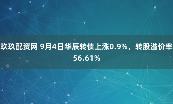 玖玖配资网 9月4日华辰转债上涨0.9%，转股溢价率56.61%
