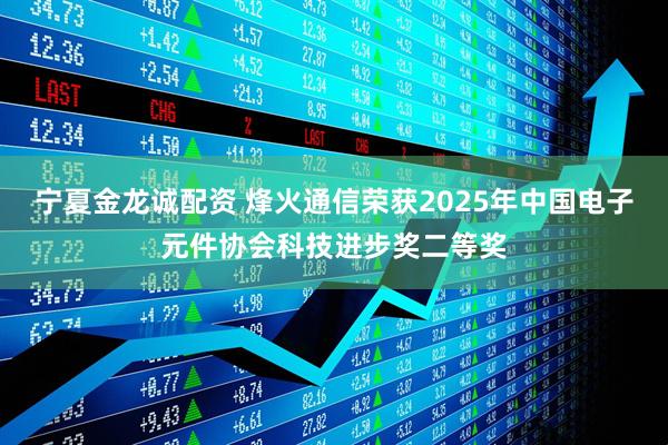 宁夏金龙诚配资 烽火通信荣获2025年中国电子元件协会科技进步奖二等奖