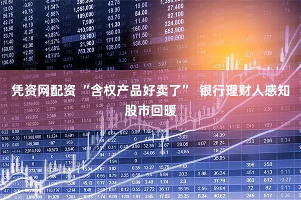 凭资网配资 “含权产品好卖了”  银行理财人感知股市回暖
