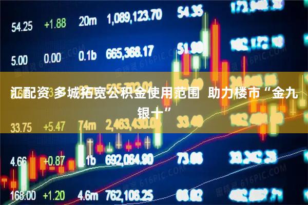 汇配资 多城拓宽公积金使用范围  助力楼市“金九银十”
