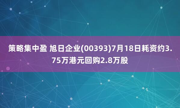策略集中盈 旭日企业(00393)7月18日耗资约3.75万港元回购2.8万股