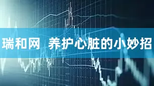 瑞和网  养护心脏的小妙招